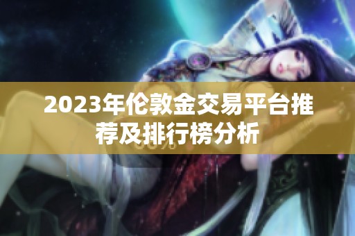 2023年伦敦金交易平台推荐及排行榜分析