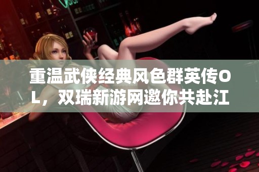 重温武侠经典风色群英传OL，双瑞新游网邀你共赴江湖之旅
