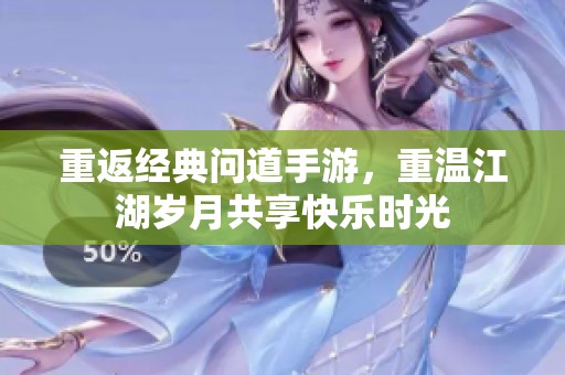 重返经典问道手游，重温江湖岁月共享快乐时光