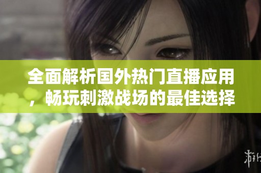 全面解析国外热门直播应用，畅玩刺激战场的最佳选择