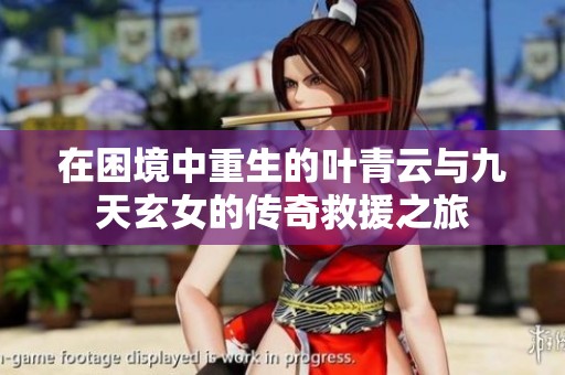 在困境中重生的叶青云与九天玄女的传奇救援之旅