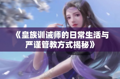 《皇族训诫师的日常生活与严谨管教方式揭秘》