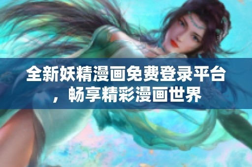 全新妖精漫画免费登录平台，畅享精彩漫画世界