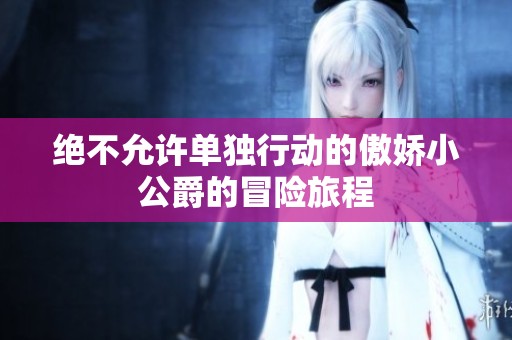 绝不允许单独行动的傲娇小公爵的冒险旅程