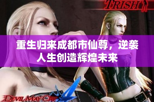 重生归来成都市仙尊，逆袭人生创造辉煌未来