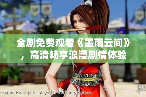 全剧免费观看《墨雨云间》，高清畅享浪漫剧情体验