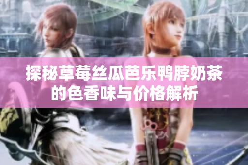 探秘草莓丝瓜芭乐鸭脖奶茶的色香味与价格解析