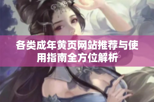 各类成年黄页网站推荐与使用指南全方位解析
