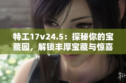 特工17v24.5：探秘你的宝藏园，解锁丰厚宝藏与惊喜体验