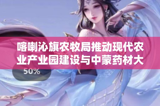 喀喇沁旗农牧局推动现代农业产业园建设与中蒙药材大数据服务发展