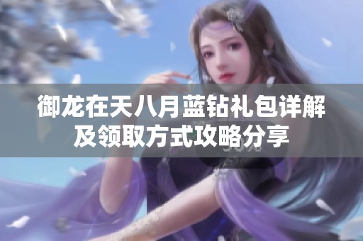 御龙在天八月蓝钻礼包详解及领取方式攻略分享