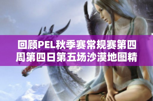 回顾PEL秋季赛常规赛第四周第四日第五场沙漠地图精彩时刻分析