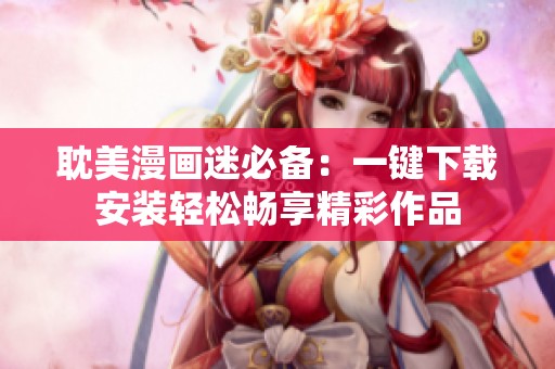 耽美漫画迷必备：一键下载安装轻松畅享精彩作品