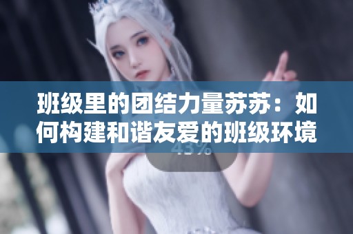 班级里的团结力量苏苏：如何构建和谐友爱的班级环境