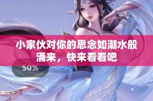 小家伙对你的思念如潮水般涌来，快来看看吧