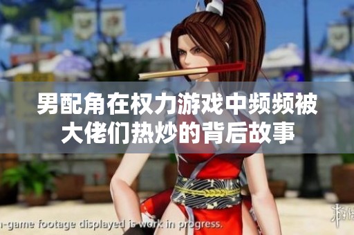 男配角在权力游戏中频频被大佬们热炒的背后故事