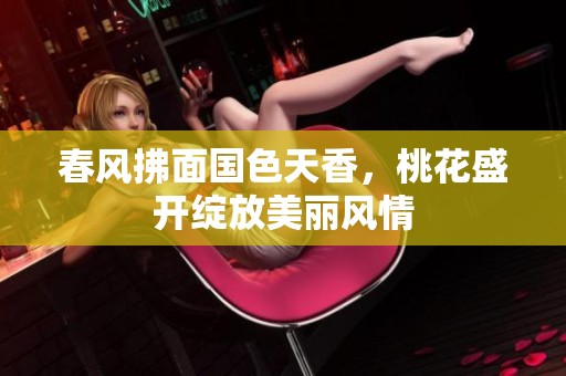 春风拂面国色天香，桃花盛开绽放美丽风情