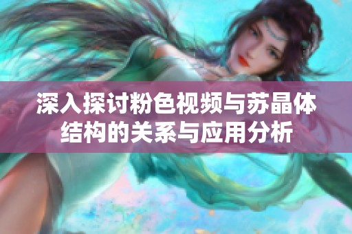 深入探讨粉色视频与苏晶体结构的关系与应用分析