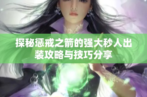 探秘惩戒之箭的强大秒人出装攻略与技巧分享