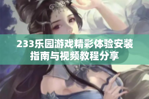 233乐园游戏精彩体验安装指南与视频教程分享