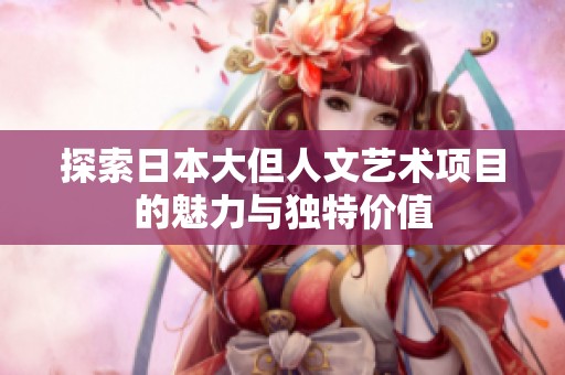 探索日本大但人文艺术项目的魅力与独特价值