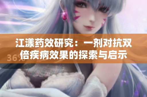 江漾药效研究：一剂对抗双倍疾病效果的探索与启示