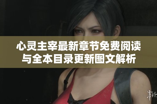 心灵主宰最新章节免费阅读与全本目录更新图文解析