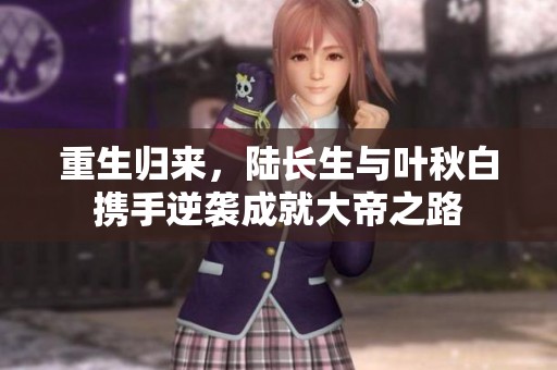 重生归来，陆长生与叶秋白携手逆袭成就大帝之路