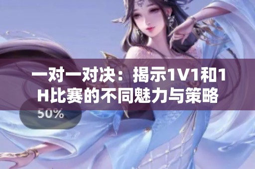 一对一对决：揭示1V1和1H比赛的不同魅力与策略