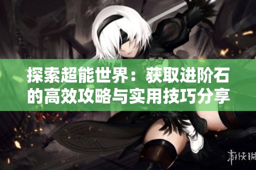 探索超能世界：获取进阶石的高效攻略与实用技巧分享