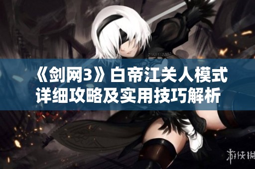 《剑网3》白帝江关人模式详细攻略及实用技巧解析