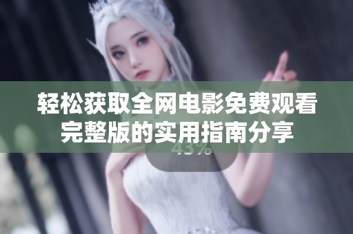 轻松获取全网电影免费观看完整版的实用指南分享