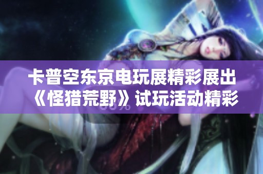 卡普空东京电玩展精彩展出《怪猎荒野》试玩活动精彩预告
