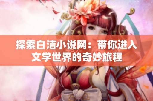 探索白洁小说网：带你进入文学世界的奇妙旅程