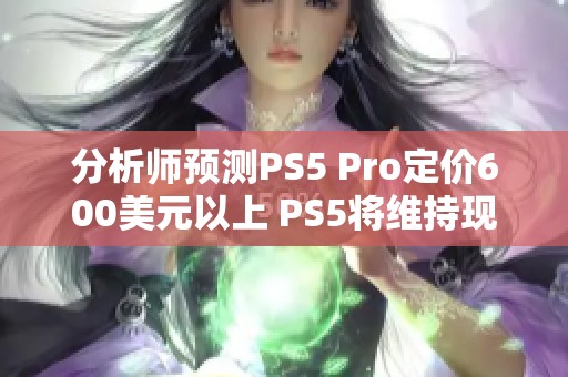 分析师预测PS5 Pro定价600美元以上 PS5将维持现价不变
