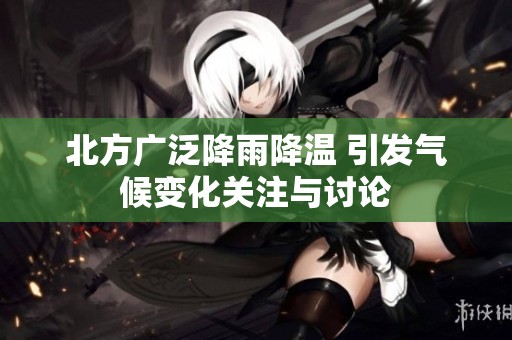 北方广泛降雨降温 引发气候变化关注与讨论
