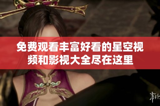 免费观看丰富好看的星空视频和影视大全尽在这里