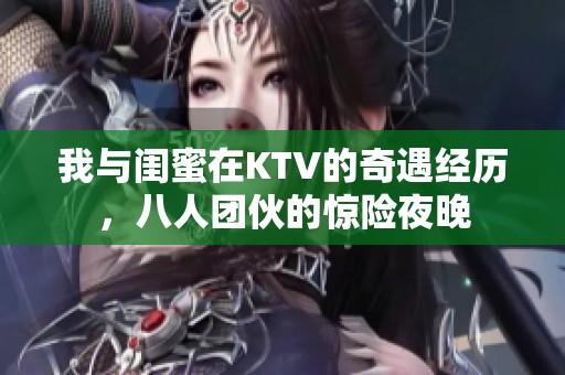 我与闺蜜在KTV的奇遇经历，八人团伙的惊险夜晚