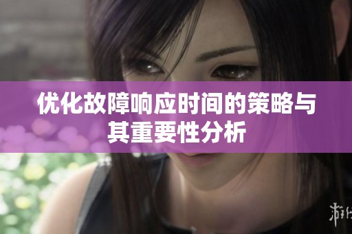优化故障响应时间的策略与其重要性分析