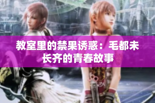 教室里的禁果诱惑：毛都未长齐的青春故事
