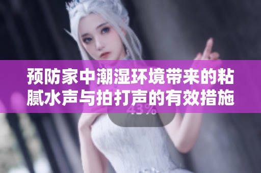 预防家中潮湿环境带来的粘腻水声与拍打声的有效措施