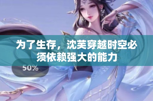 为了生存，沈芙穿越时空必须依赖强大的能力