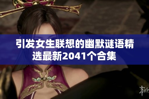 引发女生联想的幽默谜语精选最新2041个合集