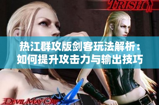 热江群攻版剑客玩法解析：如何提升攻击力与输出技巧
