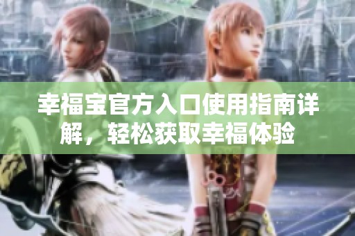 幸福宝官方入口使用指南详解，轻松获取幸福体验