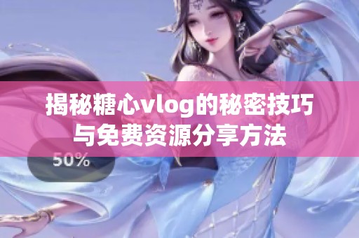 揭秘糖心vlog的秘密技巧与免费资源分享方法