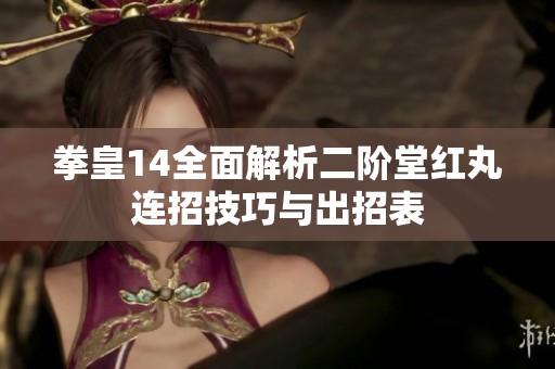 拳皇14全面解析二阶堂红丸连招技巧与出招表