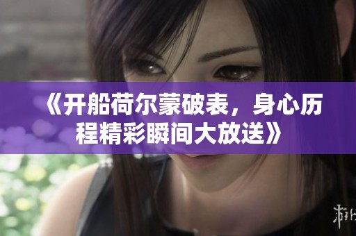 《开船荷尔蒙破表，身心历程精彩瞬间大放送》