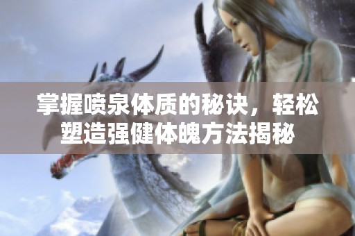 掌握喷泉体质的秘诀，轻松塑造强健体魄方法揭秘
