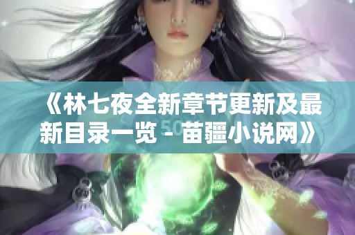 《林七夜全新章节更新及最新目录一览 - 苗疆小说网》